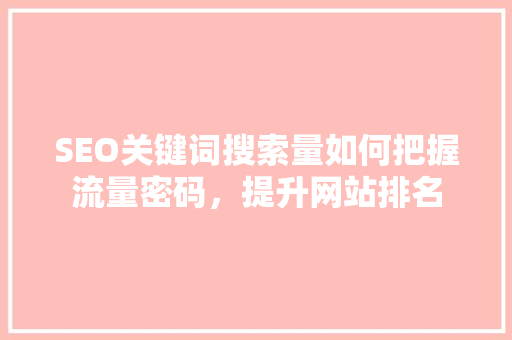 SEO关键词搜索量如何把握流量密码，提升网站排名  第1张