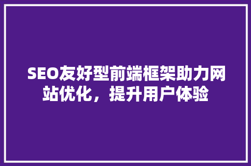 SEO友好型前端框架助力网站优化，提升用户体验