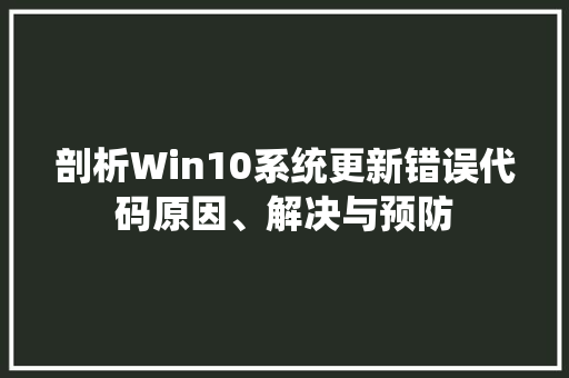 剖析Win10系统更新错误代码原因、解决与预防  第1张