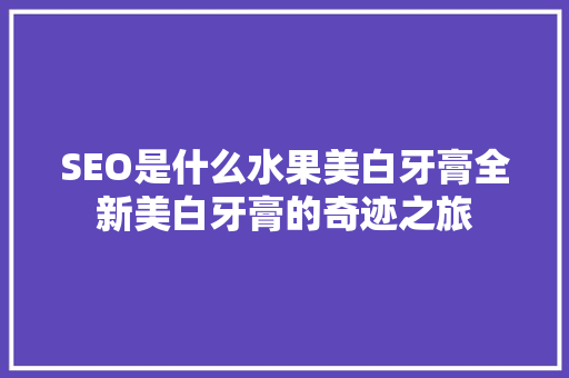 SEO是什么水果美白牙膏全新美白牙膏的奇迹之旅