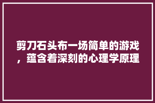 剪刀石头布一场简单的游戏，蕴含着深刻的心理学原理