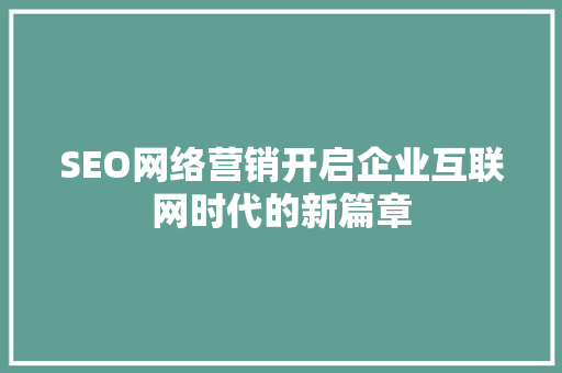 SEO网络营销开启企业互联网时代的新篇章  第1张