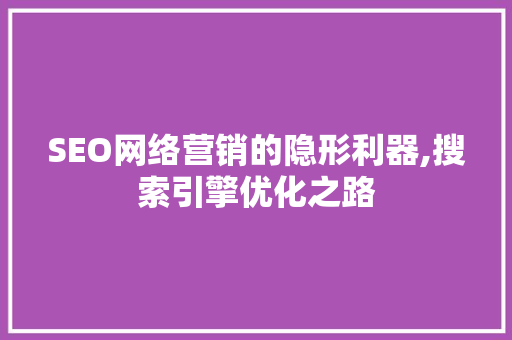 SEO网络营销的隐形利器,搜索引擎优化之路