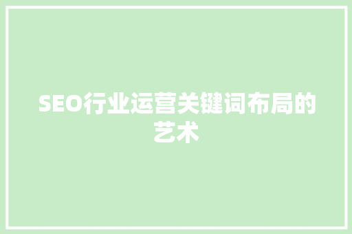 SEO行业运营关键词布局的艺术  第1张