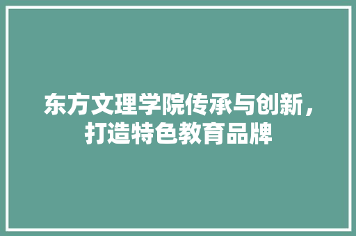东方文理学院传承与创新，打造特色教育品牌