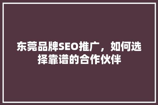 东莞品牌SEO推广，如何选择靠谱的合作伙伴