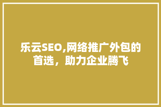 乐云SEO,网络推广外包的首选，助力企业腾飞