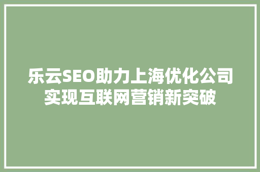 乐云SEO助力上海优化公司实现互联网营销新突破