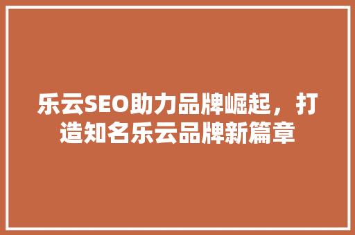 乐云SEO助力品牌崛起，打造知名乐云品牌新篇章