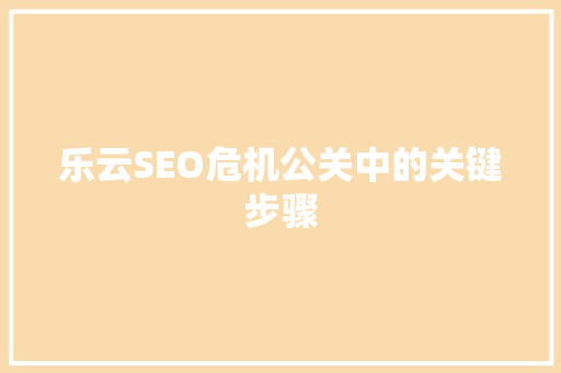乐云SEO危机公关中的关键步骤