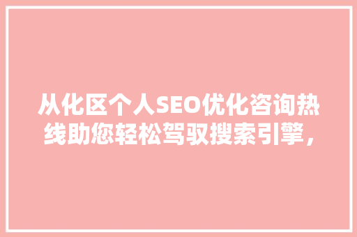 从化区个人SEO优化咨询热线助您轻松驾驭搜索引擎，提升网站排名