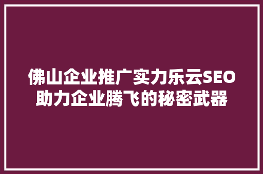 佛山企业推广实力乐云SEO助力企业腾飞的秘密武器