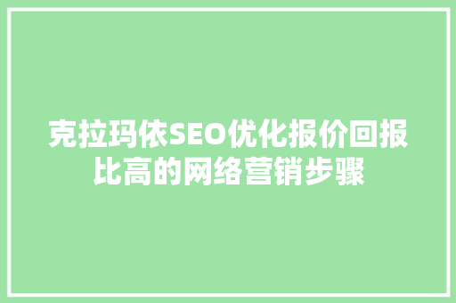 克拉玛依SEO优化报价回报比高的网络营销步骤
