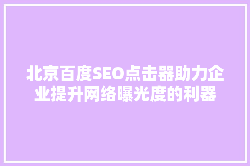 北京百度SEO点击器助力企业提升网络曝光度的利器