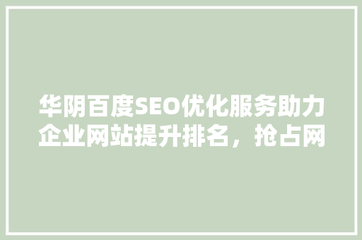 华阴百度SEO优化服务助力企业网站提升排名，抢占网络市场先机