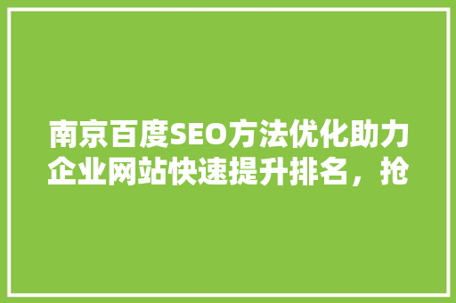 南京百度SEO方法优化助力企业网站快速提升排名，抢占市场先机