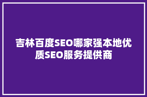 吉林百度SEO哪家强本地优质SEO服务提供商