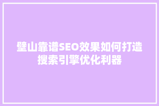 壁山靠谱SEO效果如何打造搜索引擎优化利器  第1张
