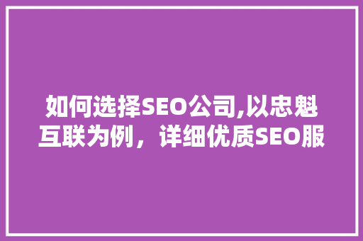 如何选择SEO公司,以忠魁互联为例，详细优质SEO服务的关键要素