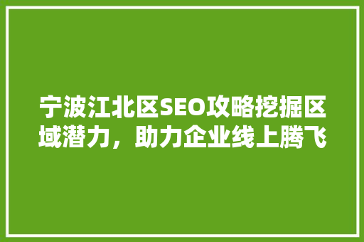 宁波江北区SEO攻略挖掘区域潜力，助力企业线上腾飞