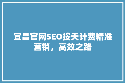 宜昌官网SEO按天计费精准营销，高效之路  第1张