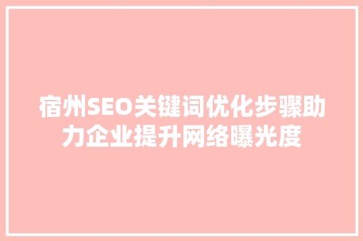 宿州SEO关键词优化步骤助力企业提升网络曝光度