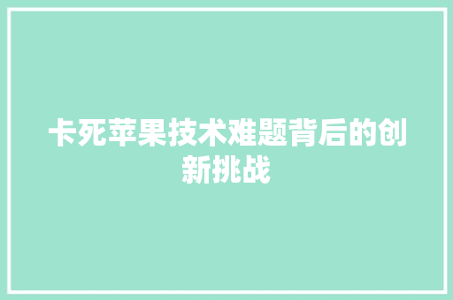 卡死苹果技术难题背后的创新挑战