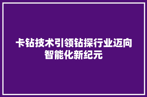 卡钻技术引领钻探行业迈向智能化新纪元  第1张