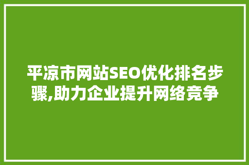 平凉市网站SEO优化排名步骤,助力企业提升网络竞争力