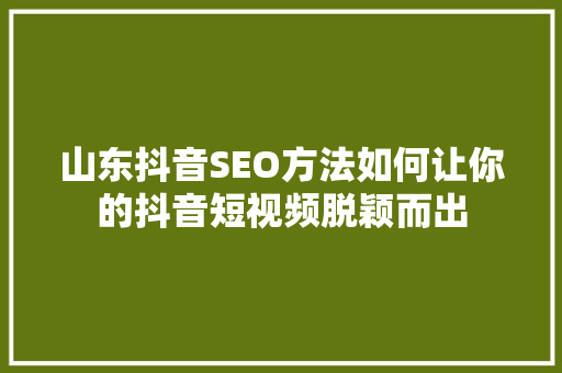 山东抖音SEO方法如何让你的抖音短视频脱颖而出
