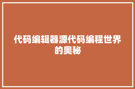 代码编辑器源代码编程世界的奥秘
