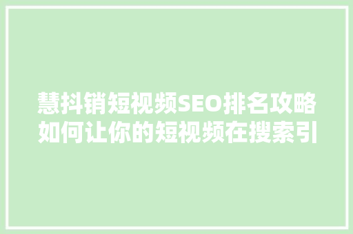 慧抖销短视频SEO排名攻略如何让你的短视频在搜索引擎中脱颖而出  第1张