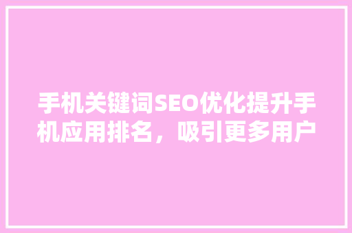 手机关键词SEO优化提升手机应用排名，吸引更多用户