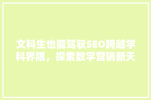 文科生也能驾驭SEO跨越学科界限，探索数字营销新天地  第1张