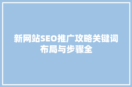 新网站SEO推广攻略关键词布局与步骤全