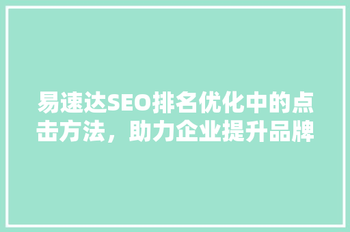 易速达SEO排名优化中的点击方法，助力企业提升品牌影响力