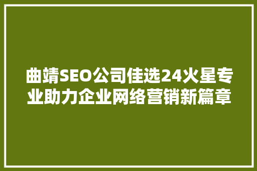 曲靖SEO公司佳选24火星专业助力企业网络营销新篇章