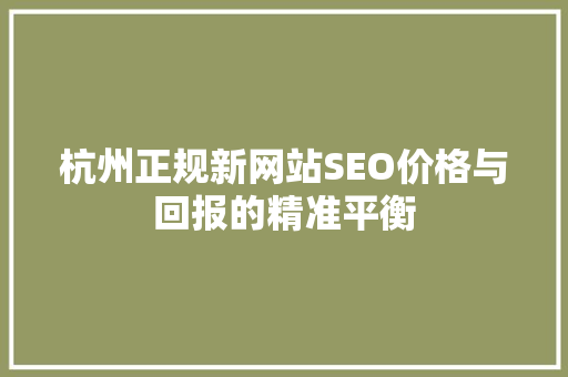 杭州正规新网站SEO价格与回报的精准平衡