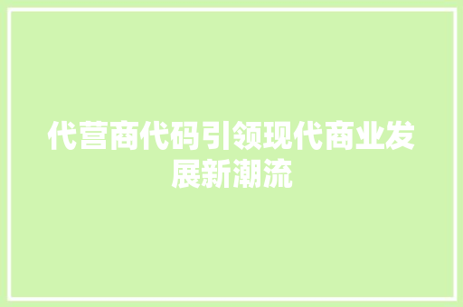 代营商代码引领现代商业发展新潮流  第1张