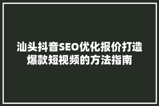 汕头抖音SEO优化报价打造爆款短视频的方法指南