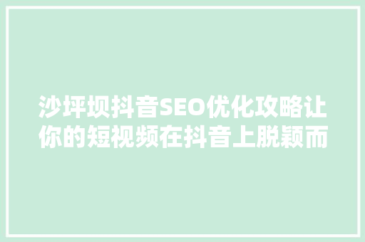 沙坪坝抖音SEO优化攻略让你的短视频在抖音上脱颖而出