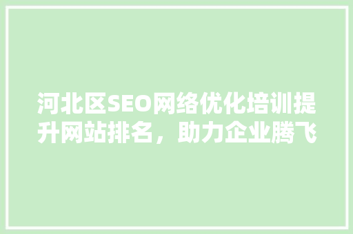 河北区SEO网络优化培训提升网站排名，助力企业腾飞