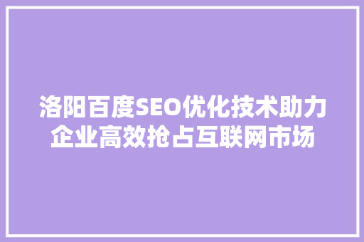 洛阳百度SEO优化技术助力企业高效抢占互联网市场