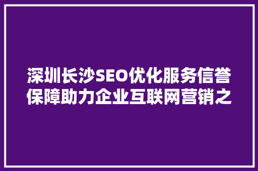 深圳长沙SEO优化服务信誉保障助力企业互联网营销之路