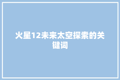 火星12未来太空探索的关键词