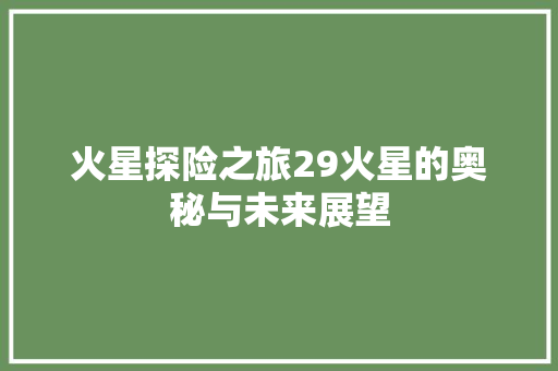 火星探险之旅29火星的奥秘与未来展望