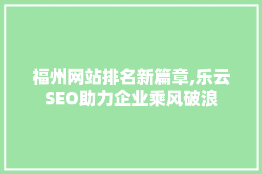 福州网站排名新篇章,乐云SEO助力企业乘风破浪