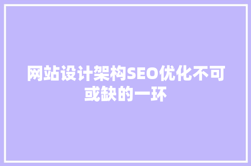 网站设计架构SEO优化不可或缺的一环