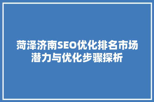 菏泽济南SEO优化排名市场潜力与优化步骤探析