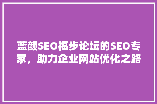 蓝颜SEO福步论坛的SEO专家，助力企业网站优化之路